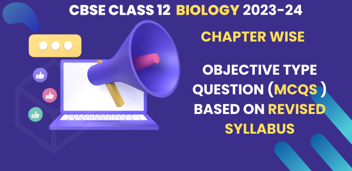 CBSE Class 12 Biology 2023-24: Chapter-wise Objective MCQs with Answers